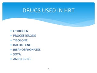  ESTROGEN
PROGESTERONE
TIBOLONE
RALOXIFENE
BISPHOSPHONATES
SOYA
ANDROGENS
DRUGS USED IN HRT
5