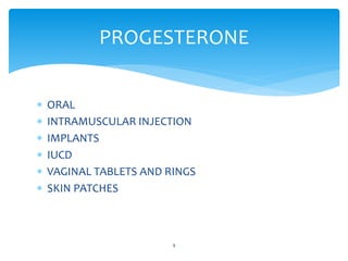  ORAL
INTRAMUSCULAR INJECTION
IMPLANTS
IUCD
VAGINAL TABLETS AND RINGS
SKIN PATCHES
PROGESTERONE
9