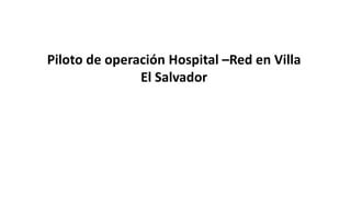 Piloto de operación Hospital –Red en Villa
El Salvador
 