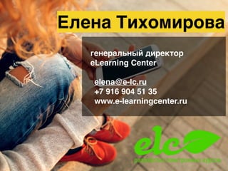 Елена Тихомирова
генеральный директор
eLearning Center
elena@e-lc.ru
+7 916 904 51 35
www.e-learningcenter.ru