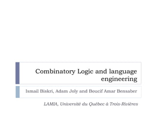 Combinatory Logic and language
engineering
Ismail Biskri, Adam Joly and Boucif Amar Bensaber
LAMIA, Université du Québec à Trois-Rivières
 