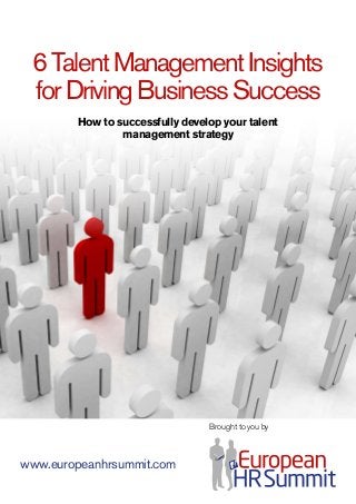 Brought to you by
www.europeanhrsummit.com
6TalentManagementInsights
forDrivingBusinessSuccess
How to successfully develop your talent
management strategy
 