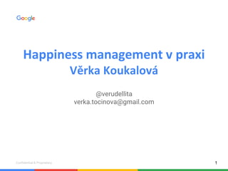 Confidential & Proprietary
Happiness management v praxi
Věrka Koukalová
@verudellita
verka.tocinova@gmail.com
1
 