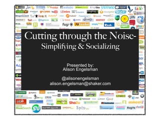 Cutting through the Noise-
   Simplifying & Socializing

            Presented by:
          Alison Engelsman

           @alisonengelsman
     alison.engelsman@shaker.com
 