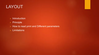 LAYOUT
 Introduction
 Principle
 How to read print and Different parameters
 Limitations
 