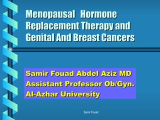 Menopausal  Hormone Replacement Therapy and Genital And Breast Cancers Samir Fouad Abdel Aziz MD Assistant Professor Ob/Gyn. Al-Azhar University 