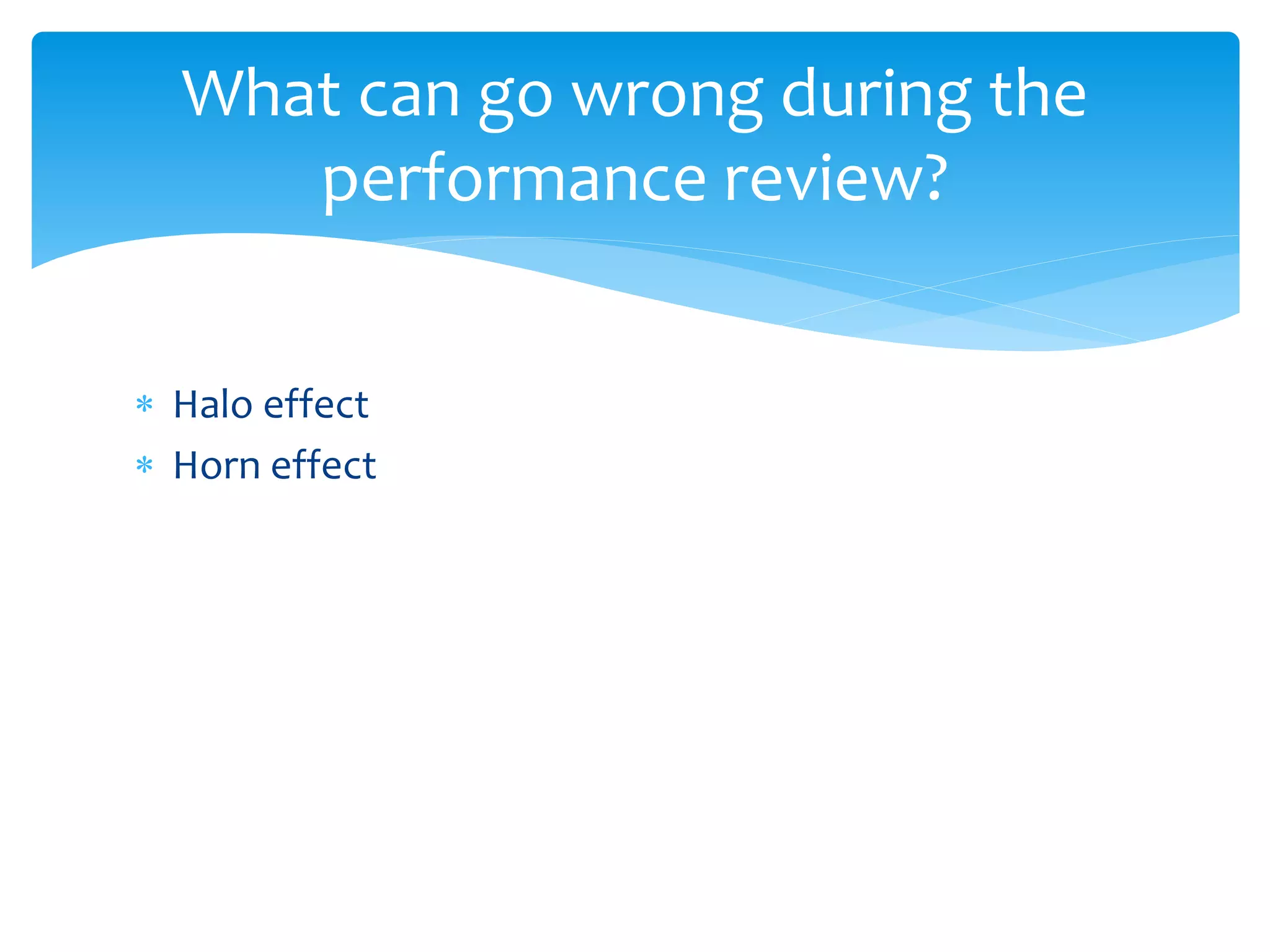  Halo effect
 Horn effect
What can go wrong during the
performance review?
 