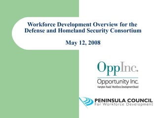 Workforce Development Overview for the  Defense and Homeland Security Consortium May 12, 2008 