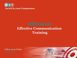 Invest in your Competence. 
HRTcareer 
Effective Communication 
Training 
Follow us on Twitter 
@hrtcareer 
 