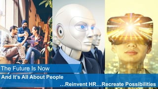The Future Is Now
And It’s All About People
…Reinvent HR…Recreate Possibilities
 