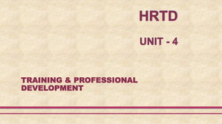 HRTD
UNIT - 4
TRAINING & PROFESSIONAL
DEVELOPMENT
 