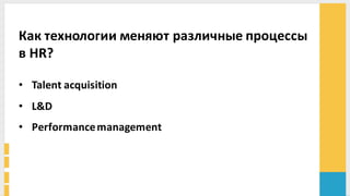 Как	
  технологии	
  меняют	
  различные	
  процессы	
  
в	
  HR?	
  
• Talent	
  acquisition	
  
• L&D	
  
• Performance	
  management
 