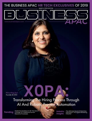 www.businessapac.com
usiness
THE BUSINESS APAC OF 2019HR TECH EXCLUSIVES
MARCH 2019 EDITION
Transforming The Hiring Process Through
AI And Robotic Process Automation
Nina Alag Suri
Founder & CEO
Predictive Analytics In HR: The Game
Changer Of Traditional Human
Resource Processes
The Ultimate Secret Of Machine
Learning In The Digital Marketing
Industry
X0PA:
Industry
Insights
Trending
 