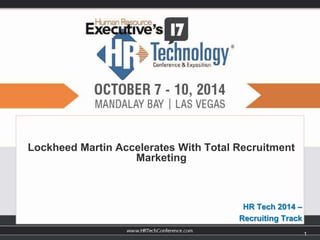 Lockheed Martin Accelerates With Total Recruitment 
Marketing 
HR Tech 2014 – 
Recruiting Track 
1 
 