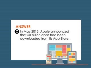 ANSWER 
C In May 2013, Apple announced 
that 50 billion apps had been 
downloaded from its App Store. 
 