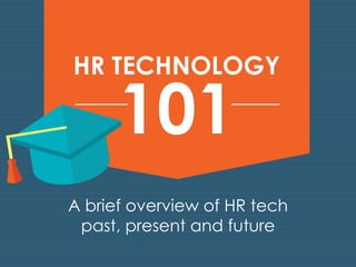 HR TECHNOLOGY 101 
A brief overview of HR tech 
past, present and future 
 