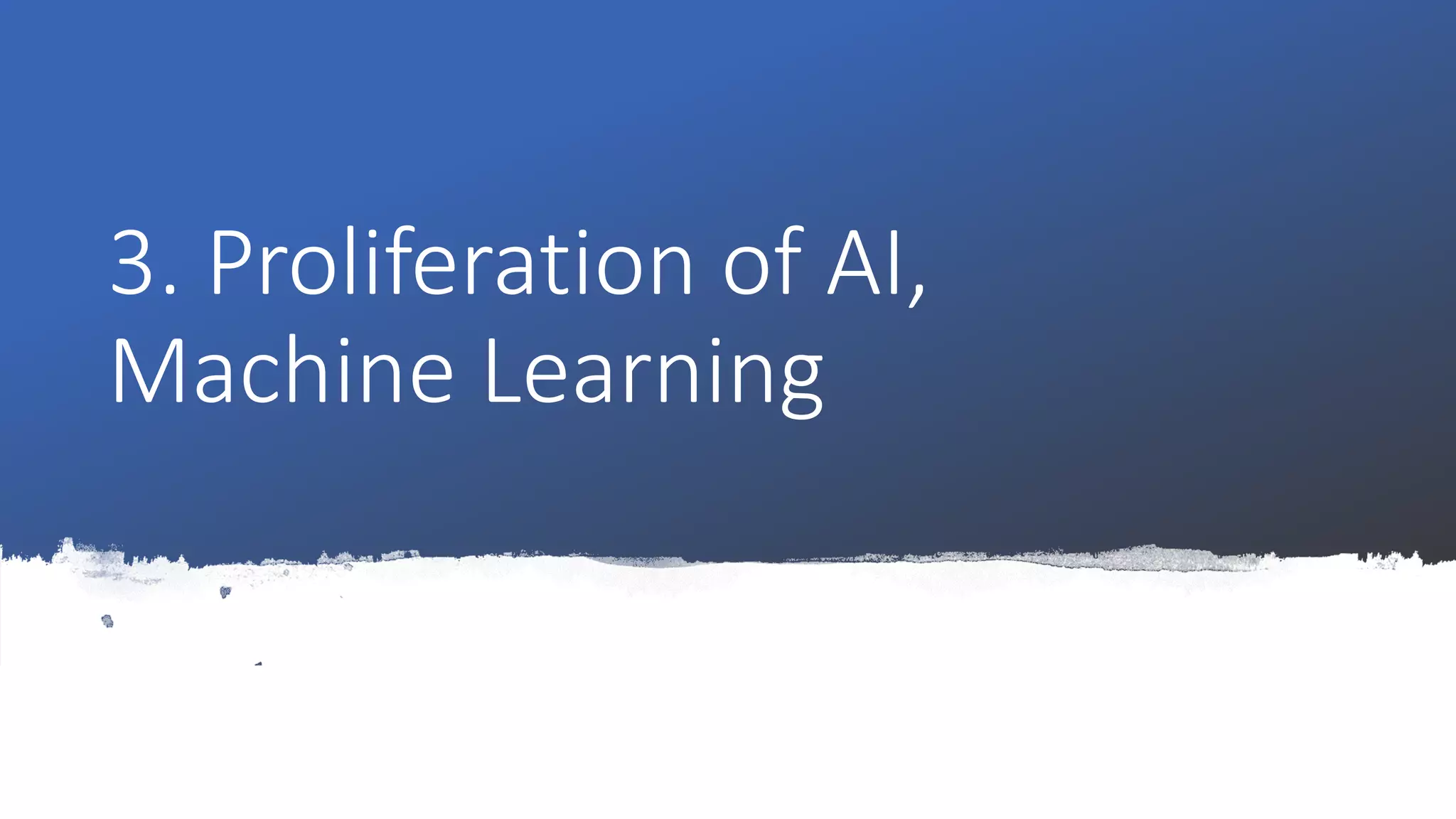 3. Proliferation of AI,
Machine Learning
 