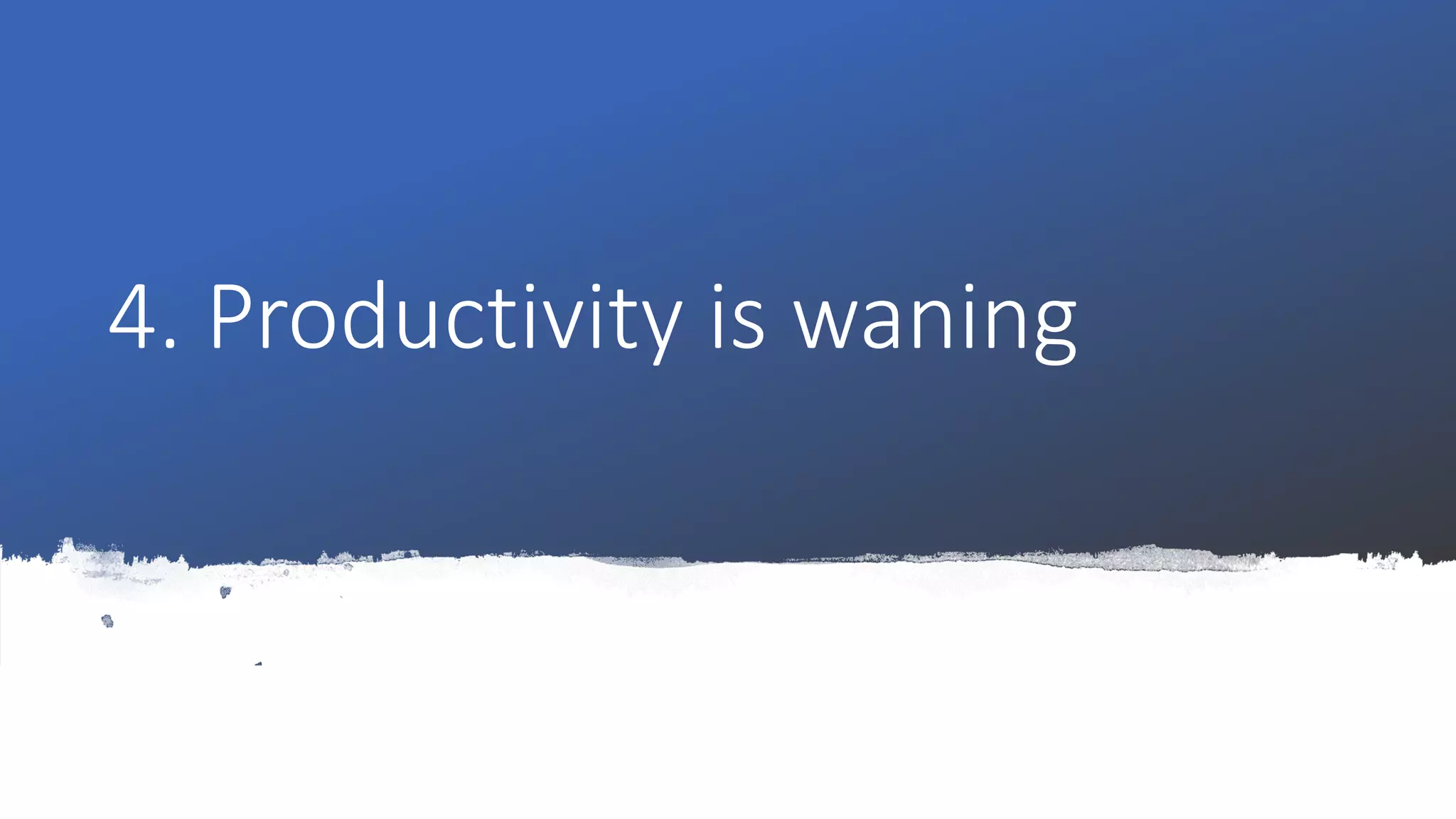4. Productivity is waning
 