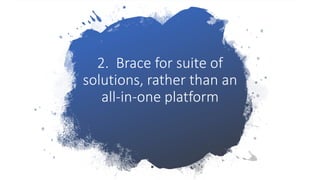 2. Brace for suite of
solutions, rather than an
all-in-one platform
 