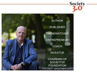 FOTO CREDIT: HENK JAN WINKELDERMAAT
RONALD VAN DEN HOFF
AUTHOR
PUBLISHER
TRENDWATCHER
ENTREPRENEUR
COACH
INVESTOR
CHAIRMAN OF
SOCIETY30
FOUNDATION
 