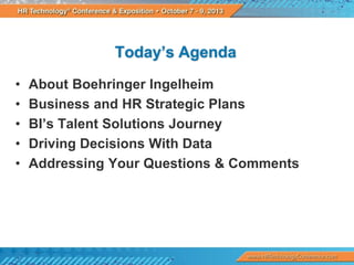 Today’s Agenda
•
•
•
•
•

About Boehringer Ingelheim
Business and HR Strategic Plans
BI’s Talent Solutions Journey
Driving Decisions With Data
Addressing Your Questions & Comments

 