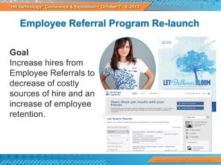 Employee Referral Program Re-launch
Goal
Increase hires from
Employee Referrals to
decrease of costly
sources of hire and an
increase of employee
retention.

 