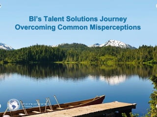BI’s Talent Solutions Journey
Overcoming Common Misperceptions

 