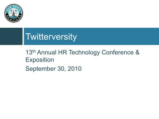 Twitterversity 13th Annual HR Technology Conference & Exposition September 30, 2010 