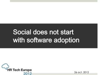 Social does not start
with software adoption



                    26 oct. 2012
 