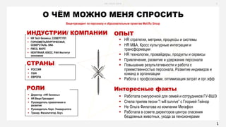 H R - T E C H 2 0 1 6 2
§ HR Tech бизнесы, СЕВЕРГУПП
§ ГОРНОМЕТАЛЛУРГИЧЕСКАЯ,
СЕВЕРСТАЛЬ, SNA
§ FMCG, МАРС
§ НЕФТЯНАЯ, ЮКОС, РАН Институт
экономики
ИНДУСТРИИ/ КОМПАНИИ
§ РОССИЯ
§ США
§ ЕВРОПА
СТРАНЫ
§ Директор «HR бизнесы»
§ HR Вице-Президент
§ Руководитель привлечения и
развития
§ Руководитель Корп. Университета
§ Тренер, Фасилитатор, Коуч
РОЛИ
О ЧЁМ МОЖНО МЕНЯ СПРОСИТЬ
Вице-президент по персоналу и образовательным проектам Mail.Ru Group
§ Работала снегурочкой для семей и сотрудников ГУ-ВШЭ
§ Спела припев песни ”I will survive” с Глорией Гейнор
§ Не Ольга Филатова из компании Мегафон
§ Работала в совете директоров центра спасения
бездомных животных, ухода за пенсионерами
Интересные факты
ОПЫТ
§ HR стратегия, метрики, процессы и системы
§ HR M&A, Кросс культурные интеграции и
трансформации
§ HR технологии, провайдеры, продукты и сервисы
§ Привлечение, развитие и удержание персонала
§ Повышение результативности и работа с
преемственностью персонала, Развитие индивидов и
команд в организации
§ Работа с профсоюзами, оптимизация затрат и орг.эфф
1
 