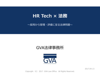 GVA法律事務所
～教育系ベンチャー企業が知っておくべき法律問題～
HR Tech × 法務
～採用から管理・評価に至る法律問題～
2017.04.13
Copyright （C） 2017 GVA Law Office All Rights Reserved.
 