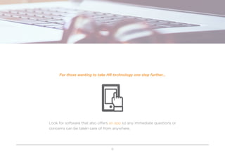 6
For those wanting to take HR technology one step further...
Look for software that also offers an app so any immediate questions or
concerns can be taken care of from anywhere.
 