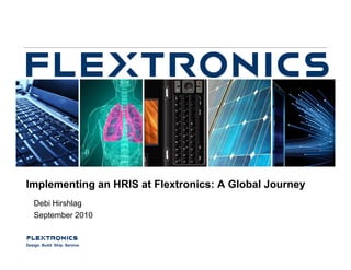 Implementing an HRIS at Flextronics: A Global Journey
    Debi Hirshlag
    September 2010


Design. Build. Ship. Service.
 