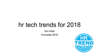 hr tech trends for 2018
tom haak
hrcorelab 2018
 
