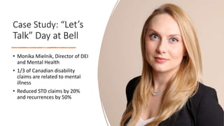 Case Study: “Let’s
Talk” Day at Bell
• Monika Mielnik, Director of DEI
and Mental Health
• 1/3 of Canadian disability
clai...