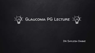 Glaucoma PG Lecture
Dr Shylesh Dabke
 