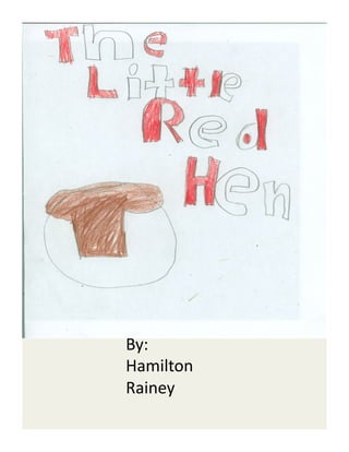 The	
  Li'le	
  Red	
  Hen	
  




           By:	
  
           Hamilton	
  
           Rainey	
  
 