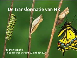 De transformatie van HR 
HR, the next level 
Jan Bommerez, Utrecht 09 oktober 2014 
 