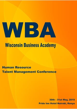 WBAWisconsin Business Academy
Human Resource
Talent Management Conference
30th - 31st May, 2019
Pride Inn Hotel Nairobi, Kenya
 