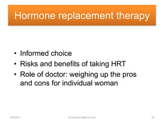 Hormone replacement therapy
• Informed choice
• Risks and benefits of taking HRT
• Role of doctor: weighing up the pros
and cons for individual woman
3/9/2017 30drrejimohan@gmail.com
 