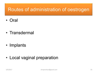 Routes of administration of oestrogen
• Oral
• Transdermal
• Implants
• Local vaginal preparation
3/9/2017 33drrejimohan@gmail.com
 