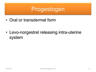 Progestogen
• Oral or transdermal form
• Levo-norgestrel releasing intra-uterine
system
3/9/2017 41drrejimohan@gmail.com
 