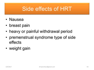 Side effects of HRT
• Nausea
• breast pain
• heavy or painful withdrawal period
• premenstrual syndrome type of side
effects
• weight gain
3/9/2017 43drrejimohan@gmail.com
 