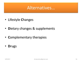 Alternatives…
• Lifestyle Changes
• Dietary changes & supplements
• Complementary therapies
• Drugs
3/9/2017 54drrejimohan@gmail.com
 