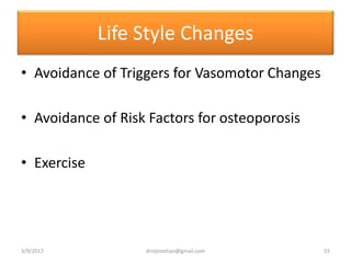 Life Style Changes
• Avoidance of Triggers for Vasomotor Changes
• Avoidance of Risk Factors for osteoporosis
• Exercise
3/9/2017 55drrejimohan@gmail.com
 