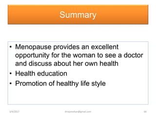 Summary
• Menopause provides an excellent
opportunity for the woman to see a doctor
and discuss about her own health
• Health education
• Promotion of healthy life style
3/9/2017 66drrejimohan@gmail.com
 