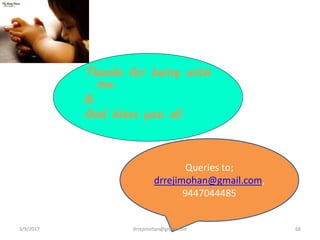 Thanks for being with
me
&
God bless you all
Queries to;
drrejimohan@gmail.com,
9447044485
3/9/2017 68drrejimohan@gmail.com
 