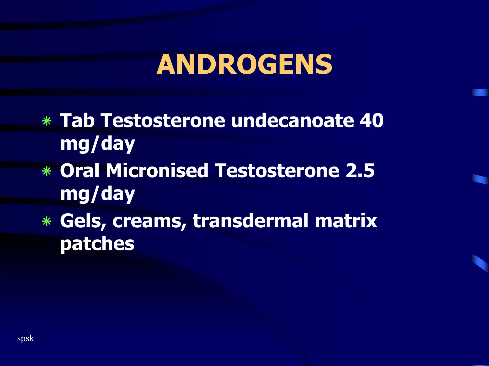 spsk
ANDROGENS
‫٭‬ Tab Testosterone undecanoate 40
mg/day
‫٭‬ Oral Micronised Testosterone 2.5
mg/day
‫٭‬ Gels, creams, transdermal matrix
patches
 