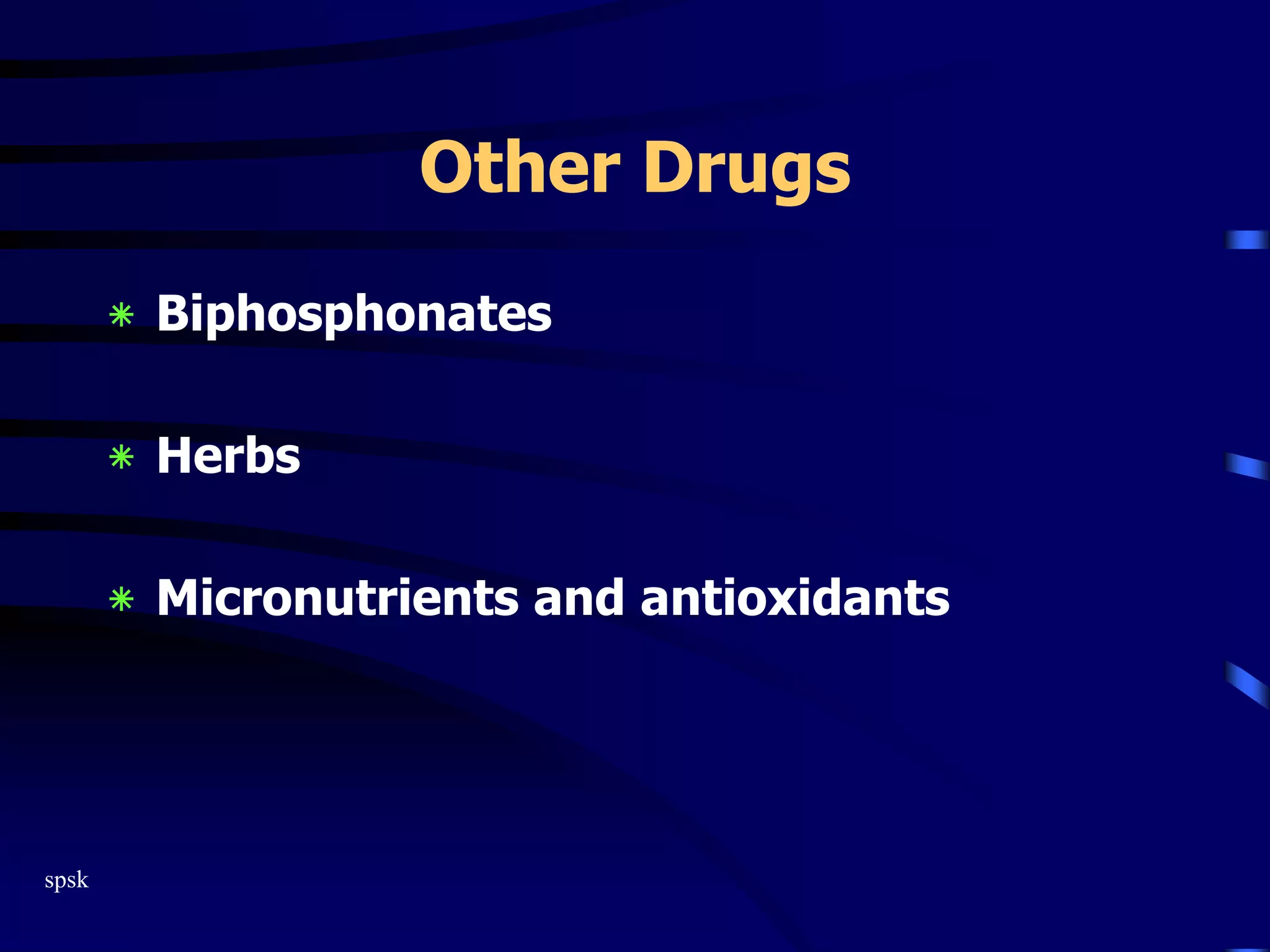 spsk
Other Drugs
‫٭‬ Biphosphonates
‫٭‬ Herbs
‫٭‬ Micronutrients and antioxidants
 