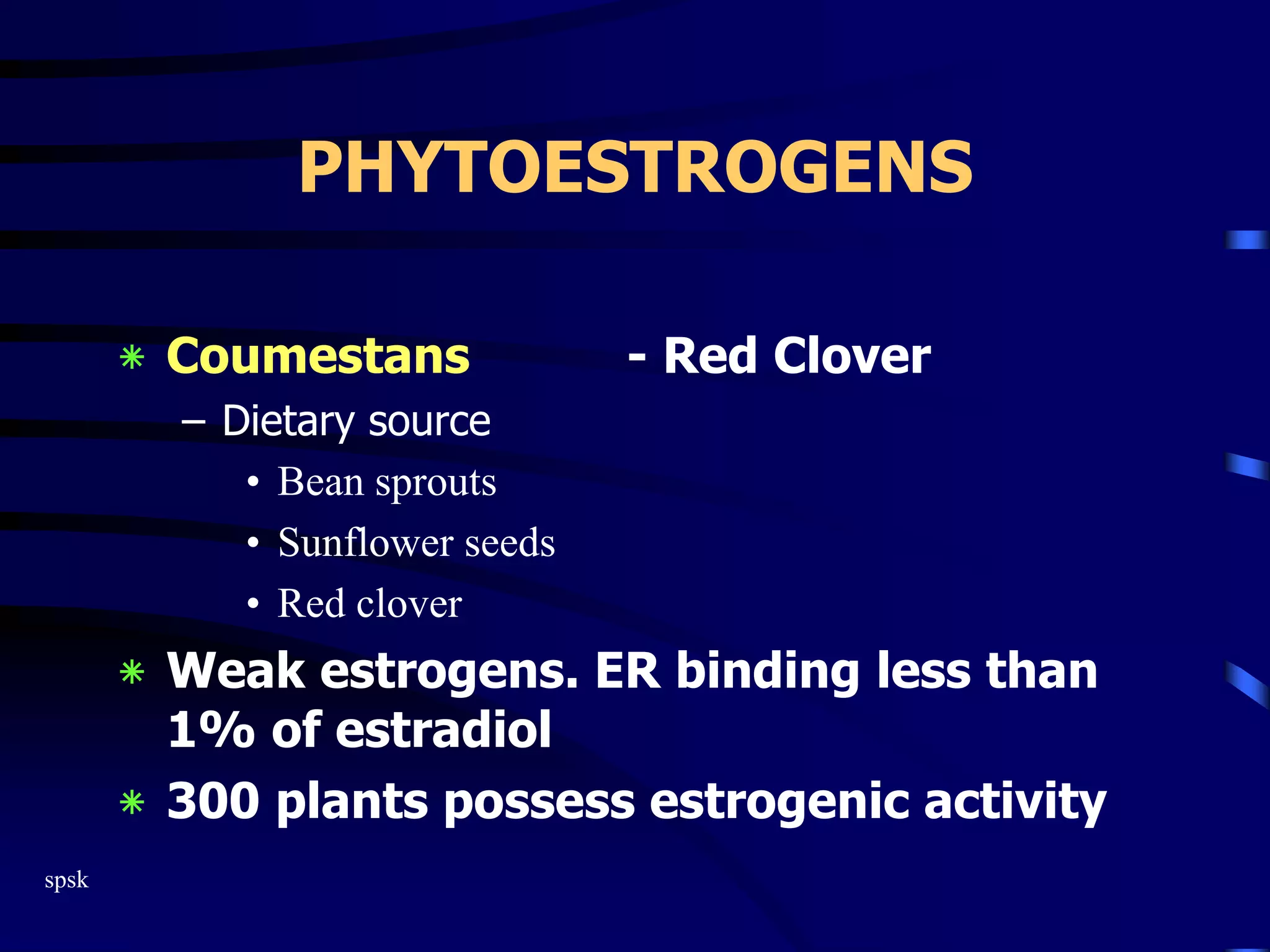 spsk
PHYTOESTROGENS
‫٭‬ Coumestans - Red Clover
– Dietary source
• Bean sprouts
• Sunflower seeds
• Red clover
‫٭‬ Weak estrogens. ER binding less than
1% of estradiol
‫٭‬ 300 plants possess estrogenic activity
 